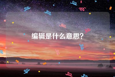 编辑是什么意思？