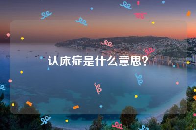 认床症是什么意思？