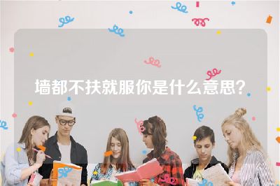 墙都不扶就服你是什么意思？