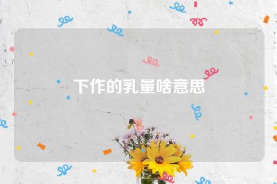 下作的乳量啥意思