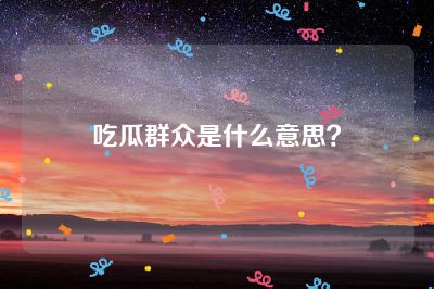 吃瓜群众是什么意思？