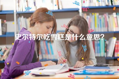 史尔特尔吃雪糕是什么意思？