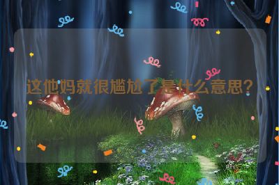 这他妈就很尴尬了是什么意思？
