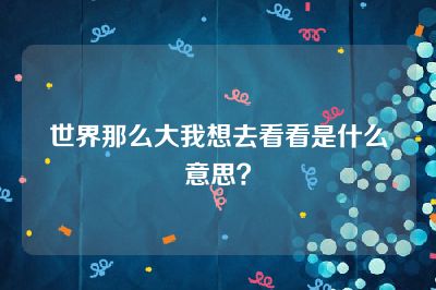 世界那么大我想去看看是什么意思？