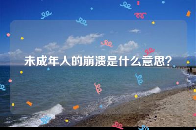未成年人的崩溃是什么意思？