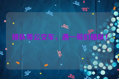 排队等公交车，遇一哥们插队！