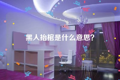 黑人抬棺是什么意思？