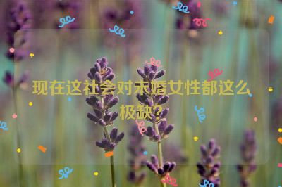 现在这社会对未婚女性都这么极缺？