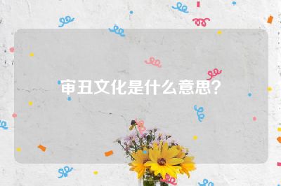 审丑文化是什么意思？