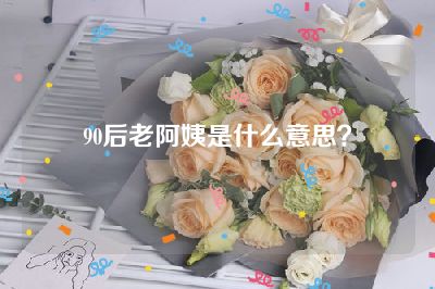 90后老阿姨是什么意思？