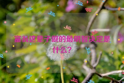 富翁这辈子做的最明智决定是什么？