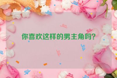 你喜欢这样的男主角吗？