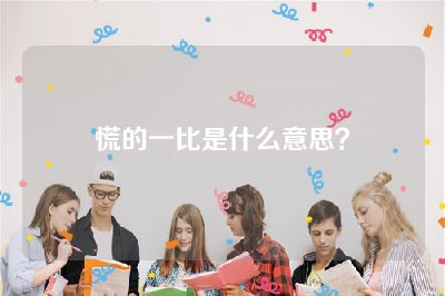 慌的一比是什么意思？