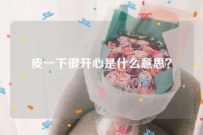皮一下很开心是什么意思？