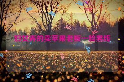 妇女弄的卖苹果老板一脸黑线