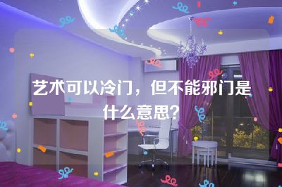 艺术可以冷门，但不能邪门是什么意思？