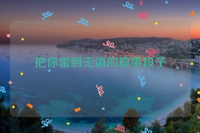 把你雷到无语的糗事段子