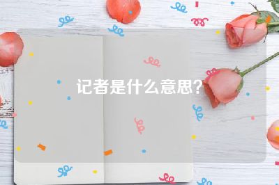 记者是什么意思？