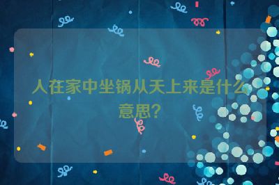 人在家中坐锅从天上来是什么意思？
